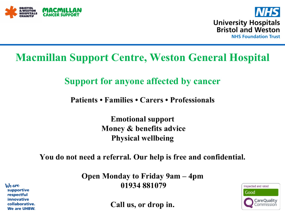 Macmillan Support Centre, Weston General Hospital, Open Monday to Friday 9am to 4pm. Call 01934 881079, or drop in.